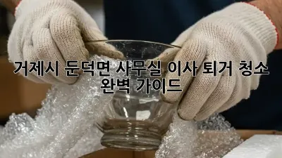 거제시 둔덕면 사무실 이사 퇴거 청소 완벽 가이드